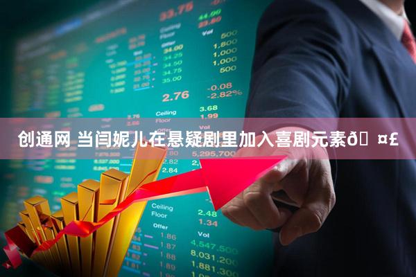 创通网 当闫妮儿在悬疑剧里加入喜剧元素🤣