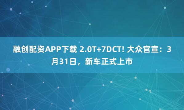 融创配资APP下载 2.0T+7DCT! 大众官宣：3月31日，新车正式上市