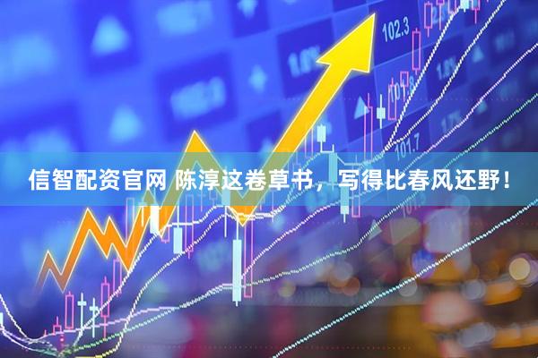 信智配资官网 陈淳这卷草书，写得比春风还野！