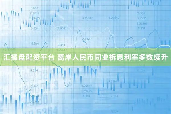 汇操盘配资平台 离岸人民币同业拆息利率多数续升