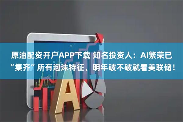 原油配资开户APP下载 知名投资人：AI繁荣已“集齐”所有泡沫特征，明年破不破就看美联储！