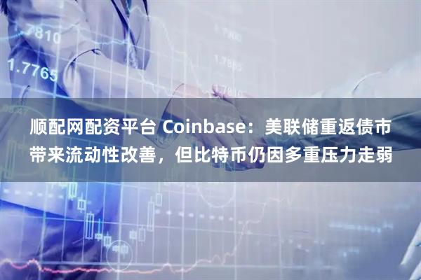 顺配网配资平台 Coinbase：美联储重返债市带来流动性改善，但比特币仍因多重压力走弱