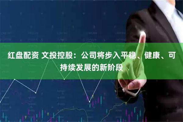 红盘配资 文投控股：公司将步入平稳、健康、可持续发展的新阶段