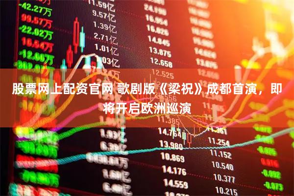 股票网上配资官网 歌剧版《梁祝》成都首演，即将开启欧洲巡演